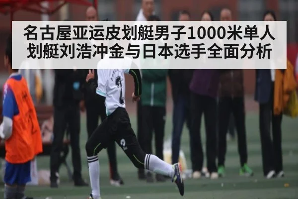 名古屋亚运皮划艇男子1000米单人划艇刘浩冲金与日本选手全面分析