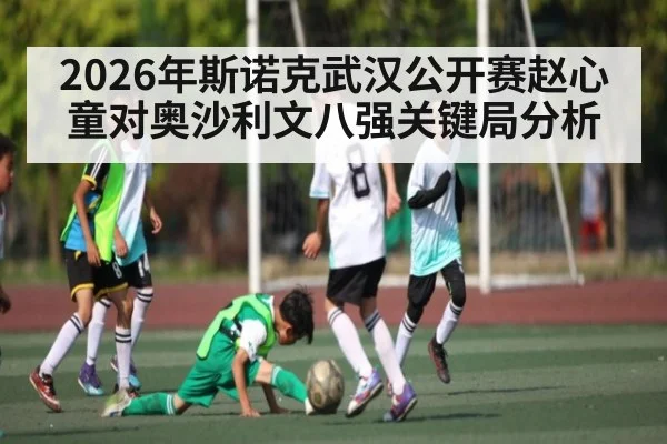 2026年斯诺克武汉公开赛赵心童对奥沙利文八强关键局分析