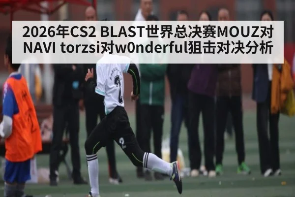 2026年CS2 BLAST世界总决赛MOUZ对NAVI torzsi对w0nderful狙击对决分析